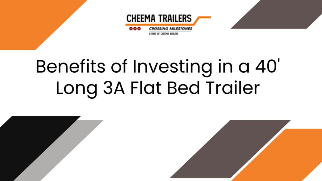 Benefits of Investing in a 40' Long 3A Flat Bed Trailer