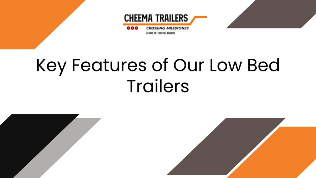 Key Features of Our Low Bed Trailers