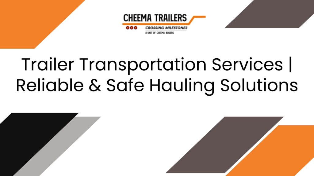 Trailer Transportation Services Reliable & Safe Hauling Solutions