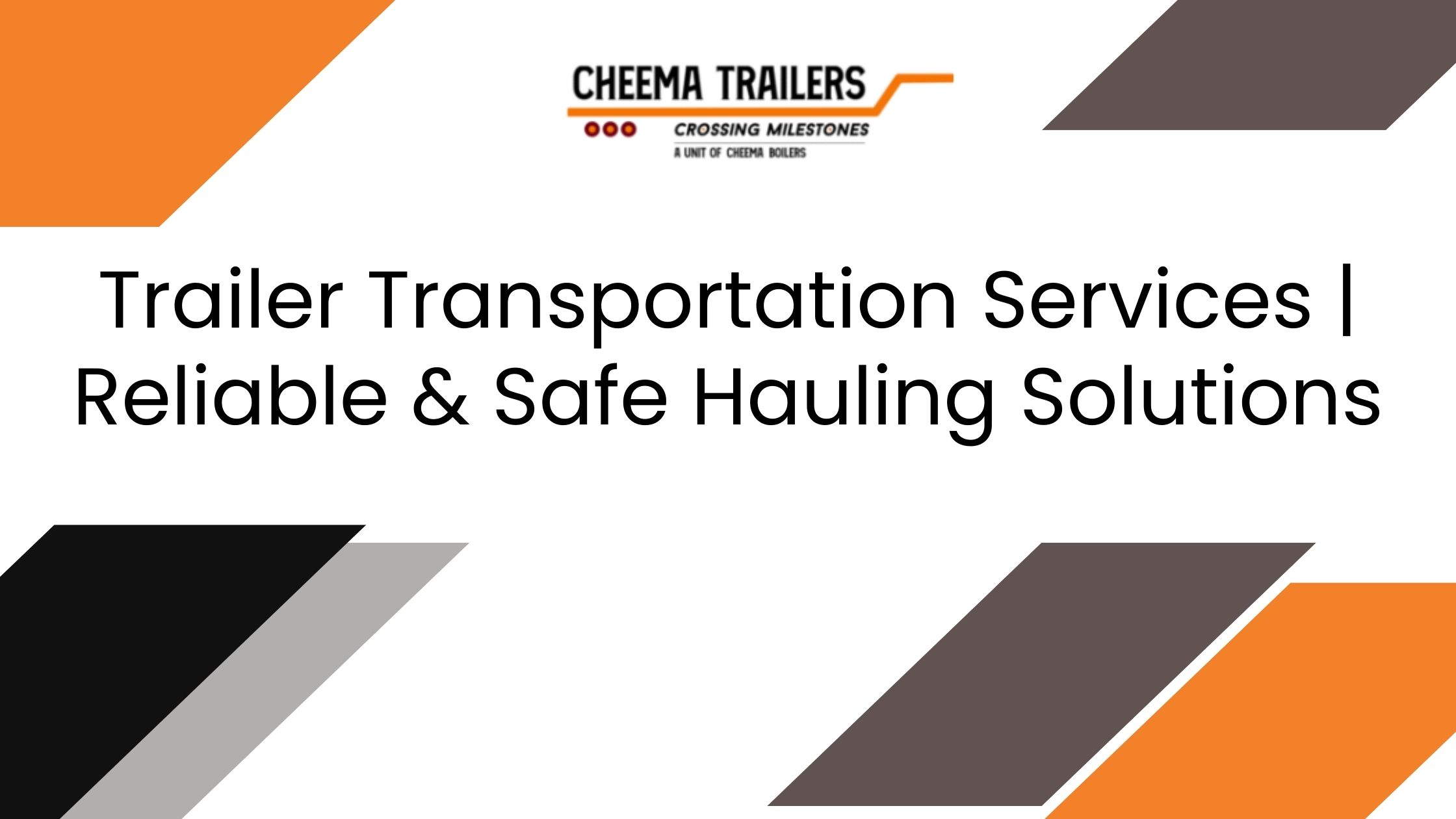 Trailer Transportation Services Reliable & Safe Hauling Solutions