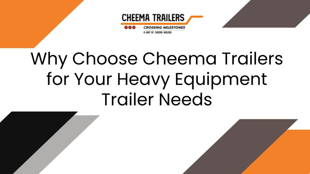 Why Choose Cheema Trailers for Your Heavy Equipment Trailer Needs