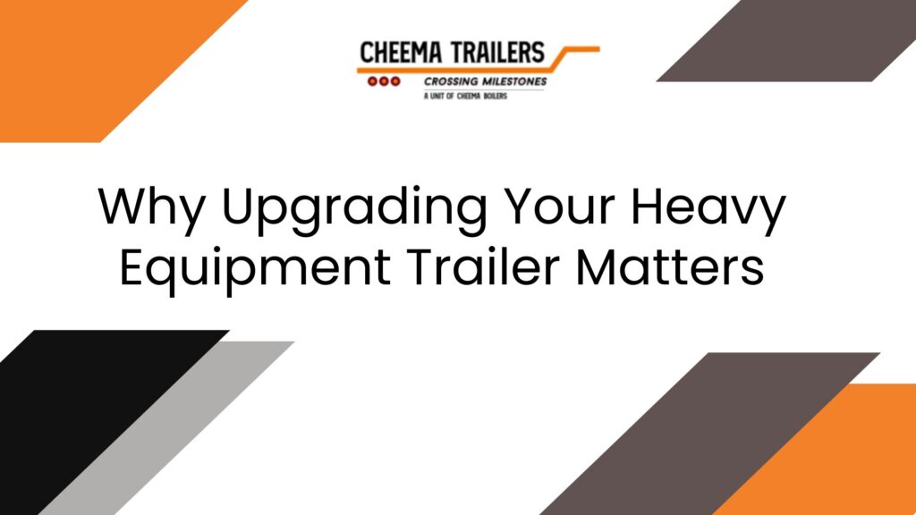 Why Upgrading Your Heavy Equipment Trailer Matters