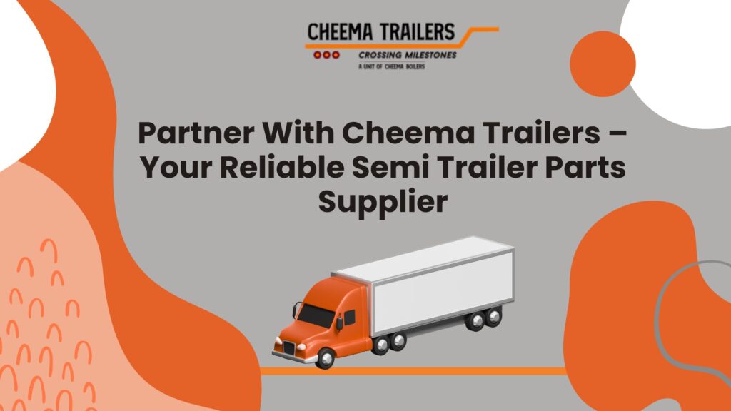 Partner With Cheema Trailers – Your Reliable Semi Trailer Parts Supplier