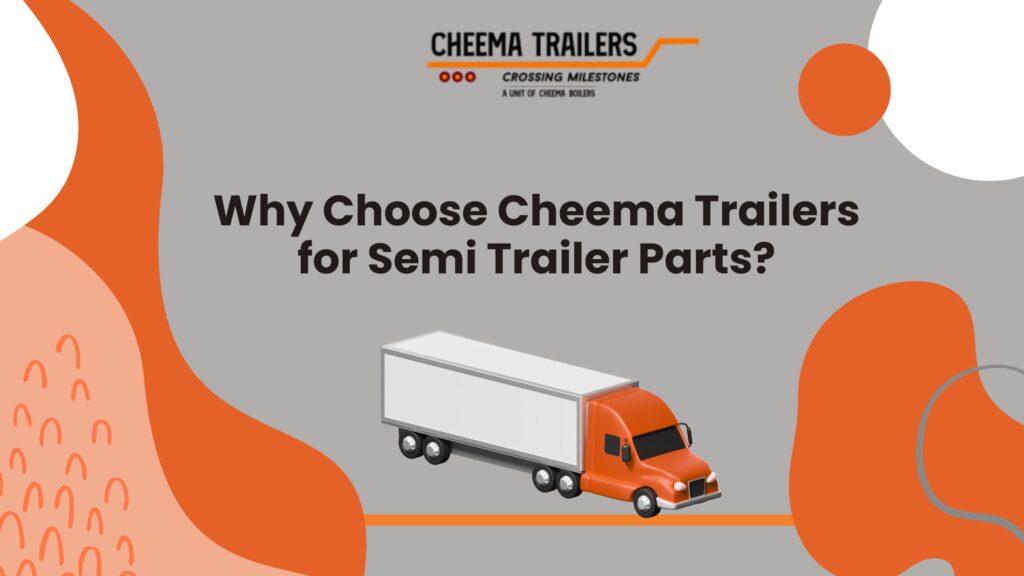 Why Choose Cheema Trailers for Semi Trailer Parts