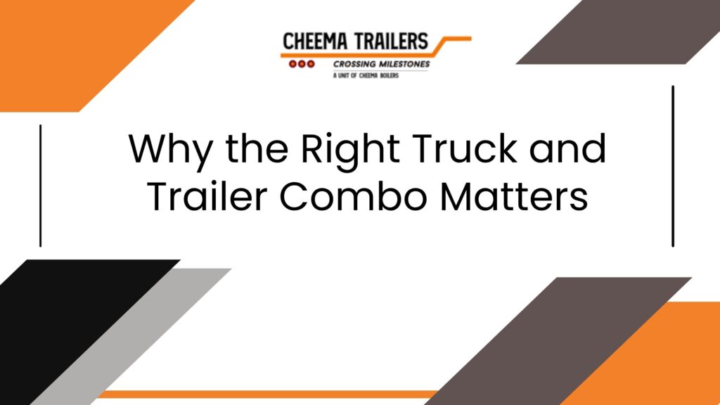 Why the Right Truck and Trailer Combo Matters