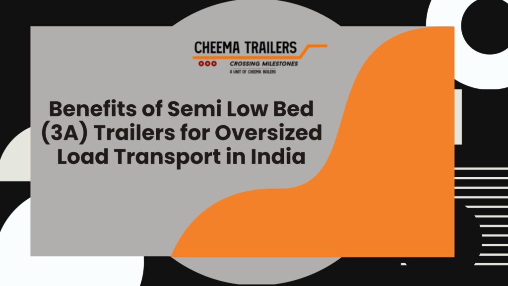 Benefits of Semi Low Bed (3A) Trailers for Oversized Load Transport in India