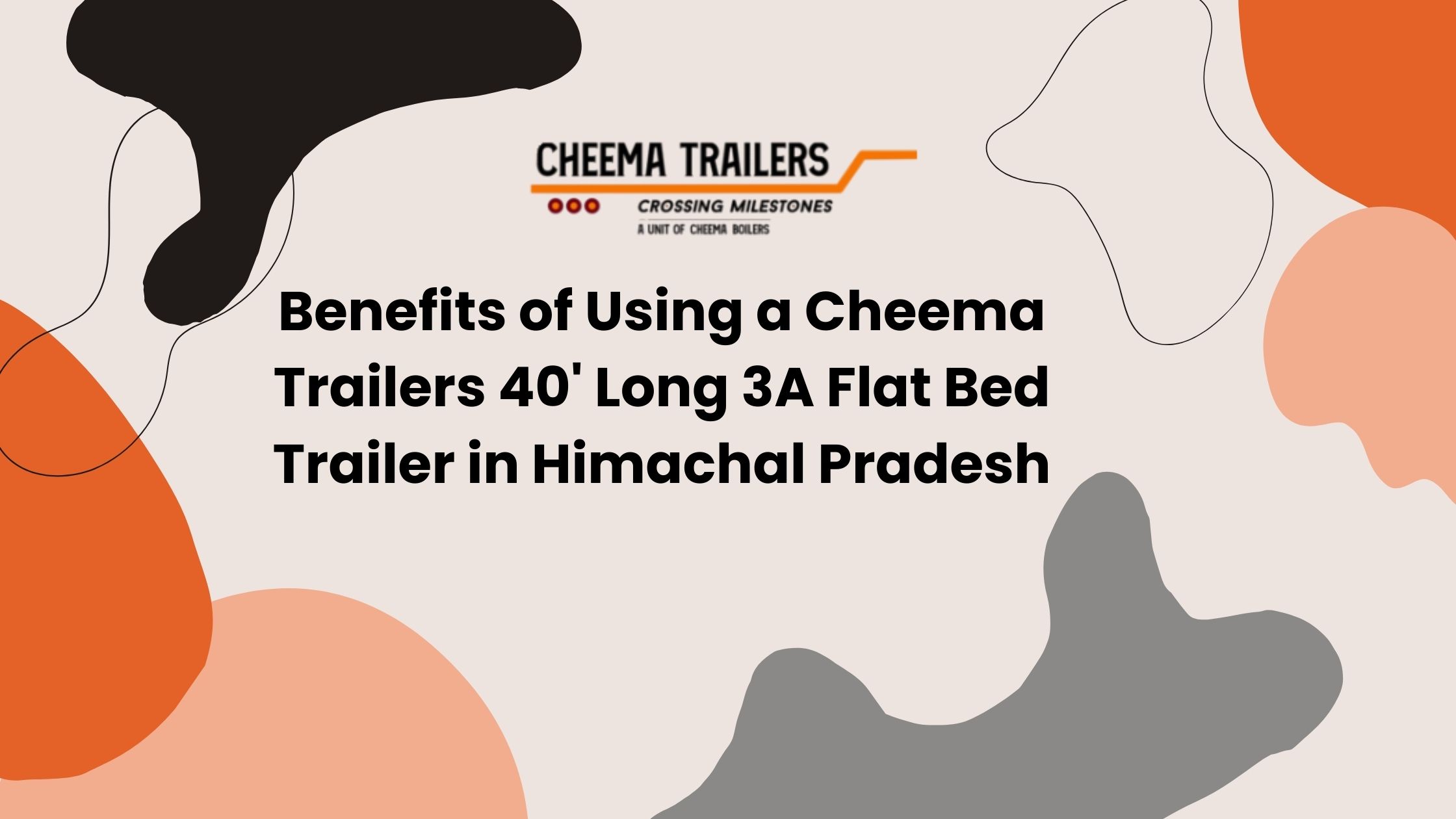 Benefits of Using a Cheema Trailers 40' Long 3A Flat Bed Trailer in Himachal Pradesh