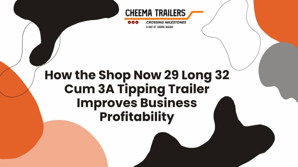 How the Shop Now 29 Long 32 Cum 3A Tipping Trailer Improves Business Profitability