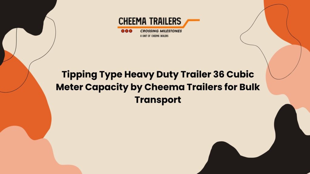 Tipping Type Heavy Duty Trailer 36 Cubic Meter Capacity by Cheema Trailers for Bulk Transport
